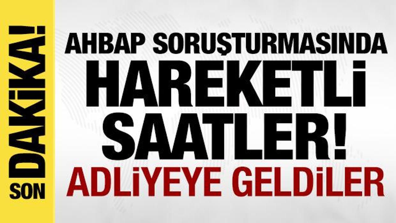 Ahbap soruşturmasında hareketli saatler: İfade için adliyeye geldiler!